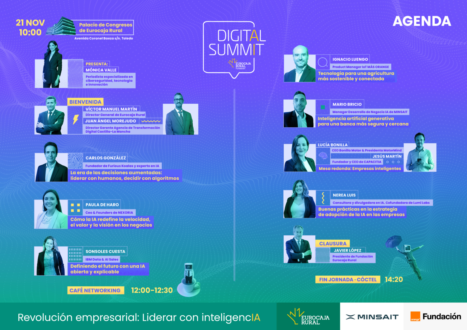 Agenda Digital Summit 2025. Presenta: Mónica Valle. Periodista especializada en ciberseguridad, tecnología e innovación. Bienvenida: Víctor Manuel Martín, Director General de Eurocaja Rural. Juan Ángel Morejudo, Director Gerente Agencia de Transformación Digital de Castilla-La Mancha; Carlos González, Fundador de Furious Koalas y experto en IA. La era de las decisiones aumentadas: liderar con humanos, decidir con algoritmos; Paula de Haro, CEO & Foundar de NEXORIA. Cómo la IA redefine la velocidad, el valor y la visión en los negocios; Sonsoles Cuesta, IBM Data & AI Sales. Definiendo el futuro con una IA abierta explicable; Ignacio Luengo, Product Manager loT MásOrange. Tecnología para una agricultura más sostenible; Mario Bricio, Manager Desarrollo de Negocio IA de Minsait. Inteligencia artificial generativa para una banca más segura; Lucía Bonilla, CEO de Bonilla Motor & Presidenta Motormind y Jesús Martín, Fundador y CEO de CAPACITIA. Mesa redonda: Empresas inteligentes. Nerea Luis, Consultora y divulgadora en IA. Cofundadora de Lumi Labs. Buenas prácticas en la estrategia de adopción de la IA en las empresas; Clausura: Javier López, presidente de Fundación Eurocaja Rural